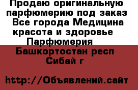 Продаю оригинальную парфюмерию под заказ - Все города Медицина, красота и здоровье » Парфюмерия   . Башкортостан респ.,Сибай г.